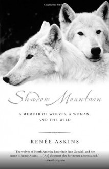 Shadow Mountain: A Memoir of Wolves, a Woman, and the Wild - Renee Askins