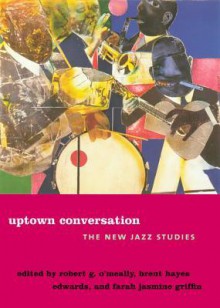 Uptown Conversation: The New Jazz Studies - Robert G. O'Meally, Brent Edwards, Farah Griffin