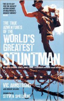 The True Adventures of the World's Greatest Stuntman: My Life as Indiana Jones, James Bond, Superman and Other Movie Heroes - Vic Armstrong, Robert Sellers, Steven Spielberg