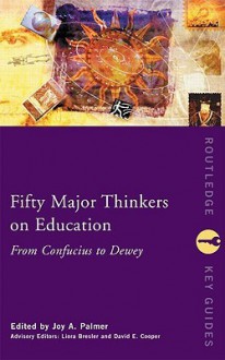 Fifty Major Thinkers on Education: From Confucius to Dewey - Joy A. Palmer