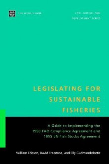 Legislating for Sustainable Fisheries: A Guide to Implementing the 1993 Fao Compliance Agreement and 1995 Un Fish Stocks Agreement - W. R. Edeson, David Freestone, Elly Gudmundsdottir