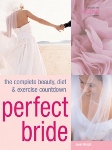 Perfect Bride: The Complete Beauty, Diet & Exercise Countdown - Janet Wright