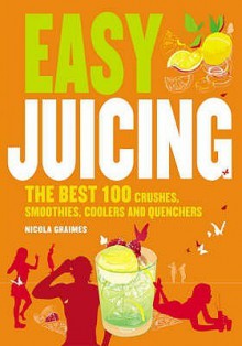 Easy Juicing: The Best 100 Juices, Crushes, Smoothies, Coolers And Quenchers - Nicola Graimes