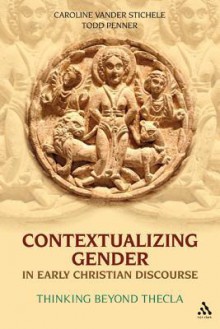 Contextualizing Gender in Early Christian Discourse: Thinking Beyond Thecla - Caroline Vander Stichele