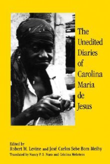 The Unedited Diaries - Carolina Maria de Jesus, Robert M. Levine, José Carlos Sebe Bom Meihy, Nancy P.S. Naro, Cristina Mehrtens