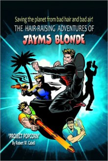 The Hair-Raising Adventures of Jayms Blonde: Project Popcorn - Robert W. Cabell, S.C. Moore