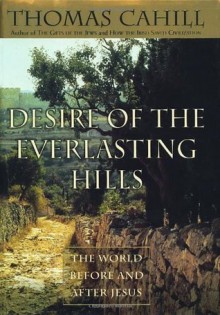 Desire of the Everlasting Hills: The World Before and After Jesus (Hinges of History) - Thomas Cahill