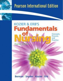 Kozier & Erb's Fundamentals of Nursing: Concepts, Process, and Practice - Audrey J. Berman, Shirlee Snyder EdD RN, Barbara J. Kozier MN RN, Glenora Erb BScN RN