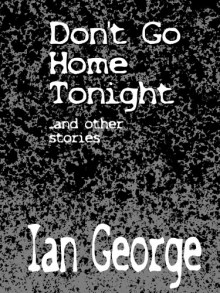 Dont Go Home Tonight and Other Stories - Ian George