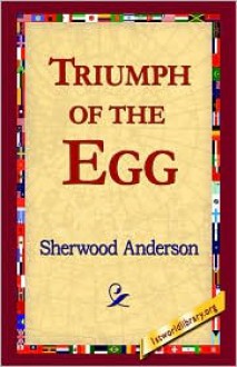 The triumph of the egg; a book of impressions from American life in tales and poems, by Sherwood Anderson, in clay by Tennessee Mitchell. Photos. by Eugene Hutchinson - Sherwood Anderson