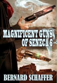 Magnificent Guns of Seneca 6 - Bernard Schaffer