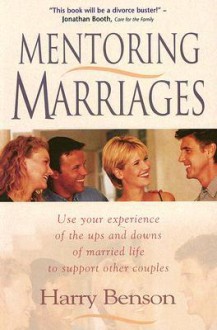 Mentoring Marriages: Use Your Experience of the Ups and Downs of Married Life to Support Other Couples - Harry Benson