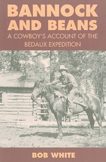 Bannock and Beans: A Cowboy's Account of thr Bedaux Expedition - Bob White, Jay Sherwood