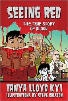 Seeing Red: The True Story of Blood - Tanya Lloyd Kyi, Steve Rolston