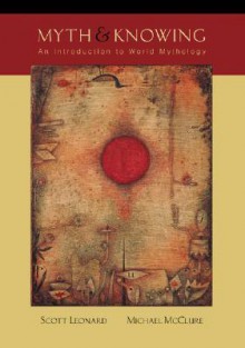 Myth and Knowing: An Introduction to World Mythology Myth and Knowing: An Introduction to World Mythology - Scott Leonard, Michael McClure