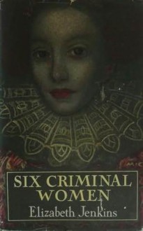 Six Criminal Women - Elizabeth Jenkins