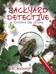 Backyard Detective: Critters Up Close - Nic Bishop