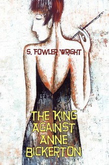 The King Against Anne Bickerton: A Classic Crime Novel - S. Fowler Wright