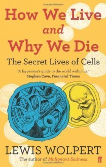 How We Live and Why We Die: the secret lives of cells by Wolpert, Lewis (2010) - Lewis Wolpert