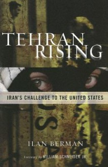 Tehran Rising: Iran's Challenge to the United States - Ilan Berman