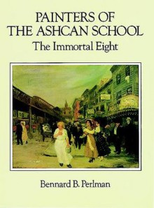 Painters of the Ashcan School: The Immortal Eight - Bennard B. Perlman, Bernard Perlman