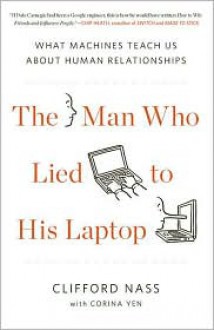 The Man Who Lied to His Laptop: What Machines Teach Us About Human Relationships - Clifford Nass,Corina Yen