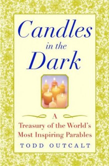 Candles in the Dark: A Treasury of the World's Most Inspiring Parables - Todd Outcalt