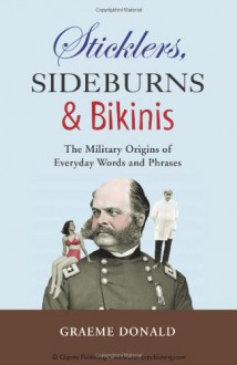 Sticklers, Sideburns and Bikinis: The Military Origin of Everyday Words and Phrases - Graeme Donald