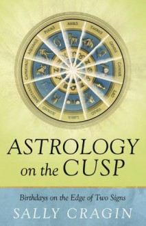 Astrology on the Cusp: Birthdays on the Edge of Two Signs - Sally Cragin