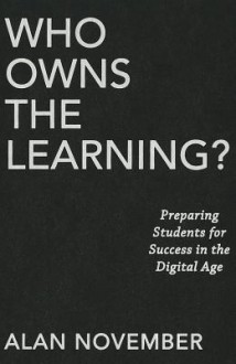 Who Owns the Learning?: Preparing Students for Success in the Digital Age - Alan C. November