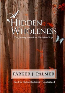 A Hidden Wholeness: The Journey Toward an Undivided Life - Parker J. Palmer, Stefan Rudnicki