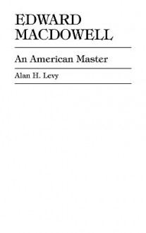 Edward MacDowell: An American Master - Alan H. Levy
