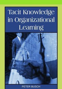 Tacit Knowledge in Organizational Learning - Peter Busch