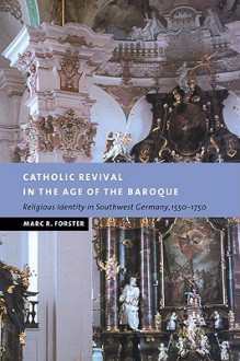 Catholic Revival in the Age of the Baroque: Religious Identity in Southwest Germany, 1550 1750 - Marc R. Forster