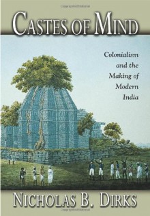 Castes of Mind: Colonialism and the Making of Modern India. - Nicholas B. Dirks