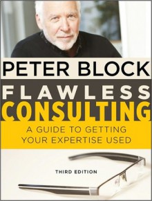 Flawless Consulting: A Guide to Getting Your Expertise Used - Peter Block