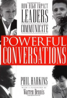 Powerful Conversations: How High Impact Leaders Communicate - Phil Harkins