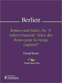 Romeo and Juliet, No. 5. Juliet's Funeral: "Jetez des fleurs pour la vierge expiree!" - Hector Berlioz