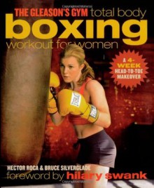 The Gleason's Gym Total Body Boxing Workout for Women: A 4-Week Head-to-Toe Makeover - Hector Roca, Bruce Silverglade, Hilary Swank