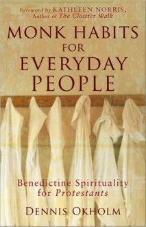 Monk Habits for Everyday People: Benedictine Spirituality for Protestants - Dennis L. Okholm