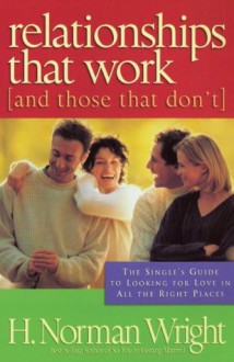 Relationships That Work (And Those That Don't): The Single's Guide to Looking for Love in all the Right Places - H. Norman Wright