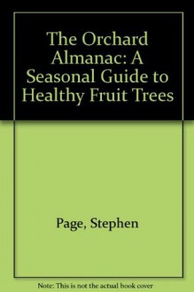 The Orchard Almanac: A Seasonal Guide to Healthy Fruit Trees - Stephen Page, Joseph Smillie