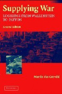 Supplying War: Logistics from Wallenstein to Patton - Martin van Creveld