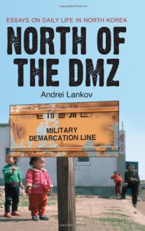 North of the DMZ: Essays on Daily Life in North Korea - Andrei Lankov