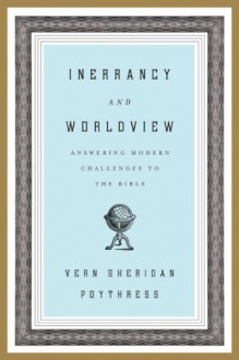 Inerrancy and Worldview: Answering Modern Challenges to the Bible - Vern S. Poythress