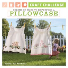 Craft Challenge: Dozens of Ways to Repurpose a Pillowcase - Suzanne J.E. Tourtillott