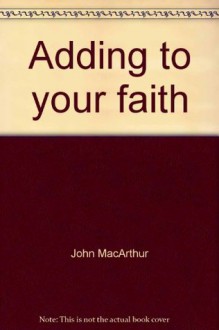 Adding to your faith (John MacArthur's Bible studies) - John F. MacArthur Jr.