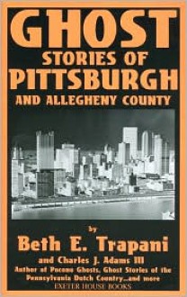 Ghost Stories of Pittsburgh and Allegheny County - Beth E. Trapani, Charles J. Adams III