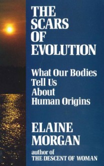 The Scars of Evolution: What Our Bodies Tell Us About Human Origins - Elaine Morgan