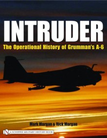 Intruder: The Operational History of Grumman's A-6 - Mark Morgan, Rick Morgan